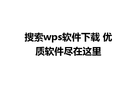 搜索wps软件下载 优质软件尽在这里