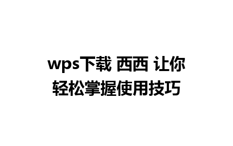 wps下载 西西 让你轻松掌握使用技巧