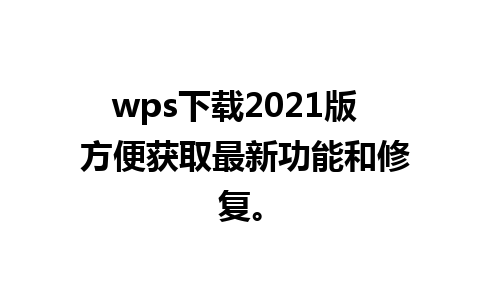 wps下载2021版  方便获取最新功能和修复。