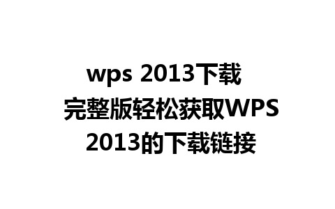 wps 2013下载  完整版轻松获取WPS 2013的下载链接