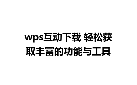 wps互动下载 轻松获取丰富的功能与工具