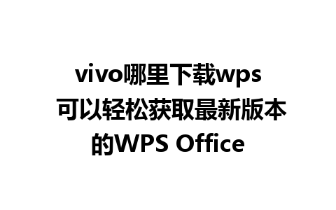 vivo哪里下载wps 可以轻松获取最新版本的WPS Office 