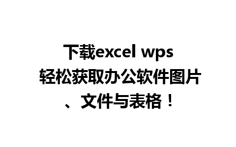 下载excel wps 轻松获取办公软件图片、文件与表格！