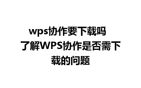 wps协作要下载吗  了解WPS协作是否需下载的问题