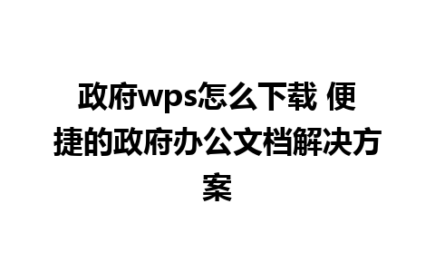 政府wps怎么下载 便捷的政府办公文档解决方案