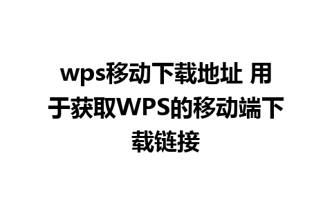 wps移动下载地址 用于获取WPS的移动端下载链接