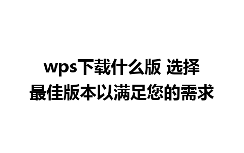 wps下载什么版 选择最佳版本以满足您的需求