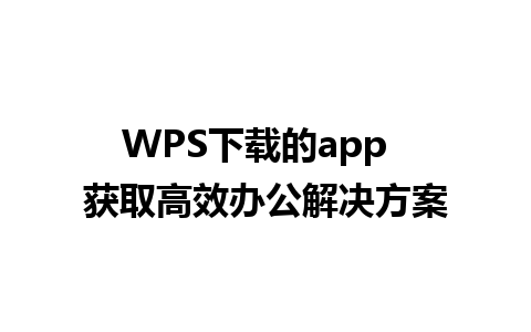 WPS下载的app  获取高效办公解决方案