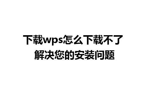 下载wps怎么下载不了 解决您的安装问题