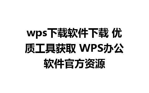 wps下载软件下载 优质工具获取 WPS办公软件官方资源