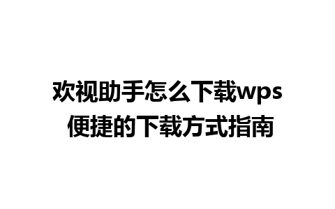 欢视助手怎么下载wps 便捷的下载方式指南