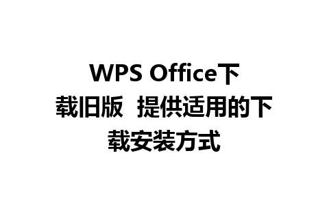 WPS Office下载旧版  提供适用的下载安装方式