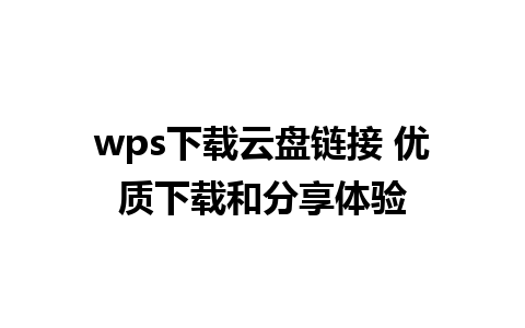 wps下载云盘链接 优质下载和分享体验