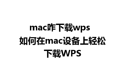 mac咋下载wps  如何在mac设备上轻松下载WPS