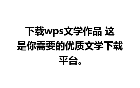 下载wps文学作品 这是你需要的优质文学下载平台。