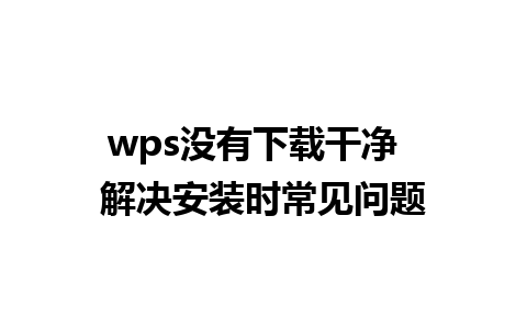 wps没有下载干净  解决安装时常见问题