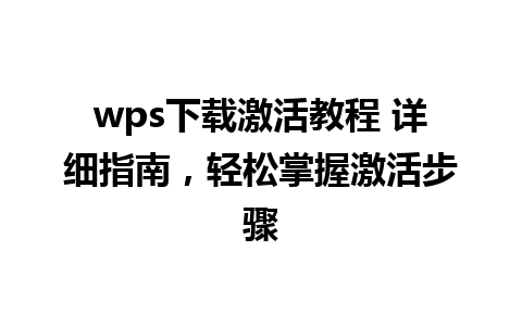 wps下载激活教程 详细指南，轻松掌握激活步骤