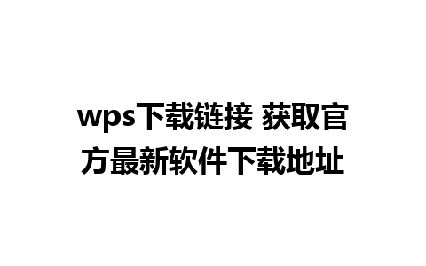 wps下载链接 获取官方最新软件下载地址