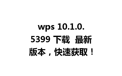 wps 10.1.0.5399 下载  最新版本，快速获取！