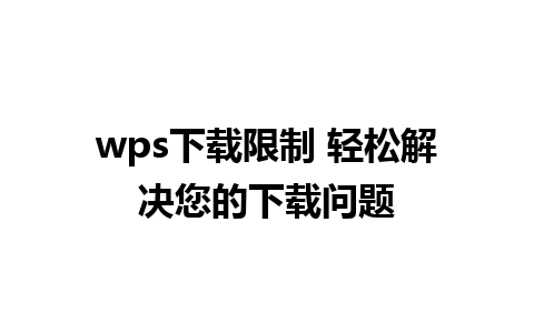 wps下载限制 轻松解决您的下载问题