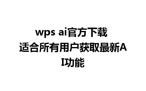 wps ai官方下载 适合所有用户获取最新AI功能