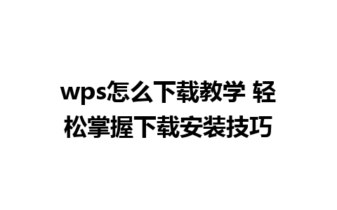 wps怎么下载教学 轻松掌握下载安装技巧