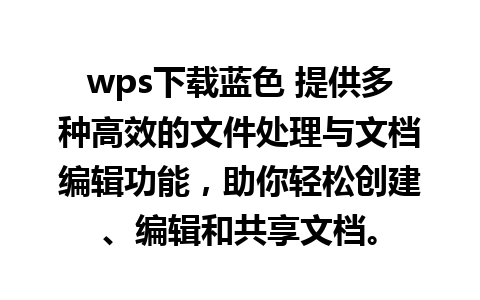 wps下载蓝色 提供多种高效的文件处理与文档编辑功能，助你轻松创建、编辑和共享文档。