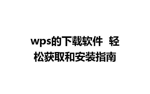 wps的下载软件  轻松获取和安装指南