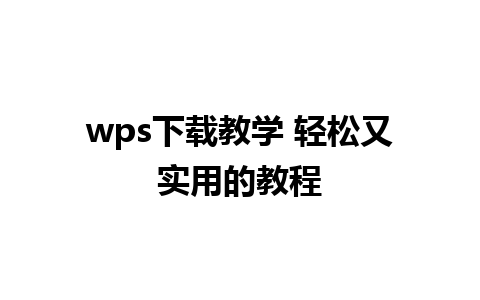 wps下载教学 轻松又实用的教程