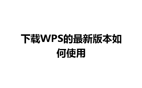 下载WPS的最新版本如何使用