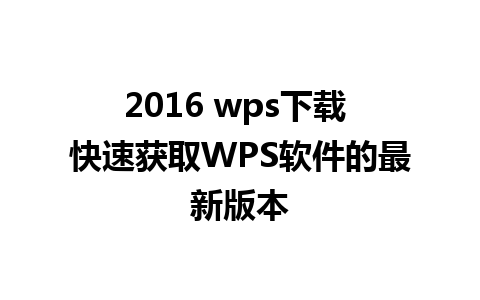 2016 wps下载 快速获取WPS软件的最新版本