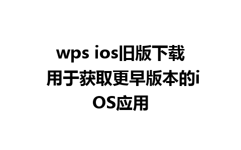 wps ios旧版下载 用于获取更早版本的iOS应用