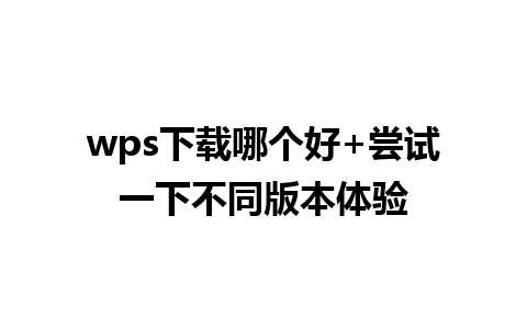 wps下载哪个好+尝试一下不同版本体验