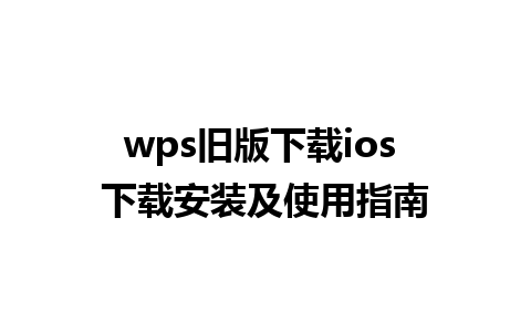 wps旧版下载ios 下载安装及使用指南