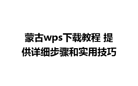 蒙古wps下载教程 提供详细步骤和实用技巧