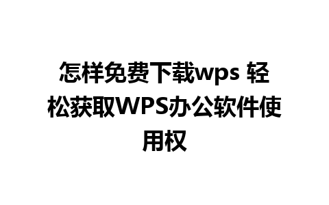 怎样免费下载wps 轻松获取WPS办公软件使用权