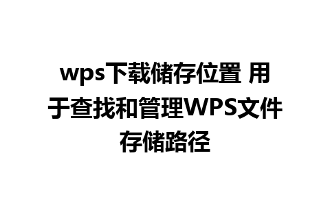 wps下载储存位置 用于查找和管理WPS文件存储路径