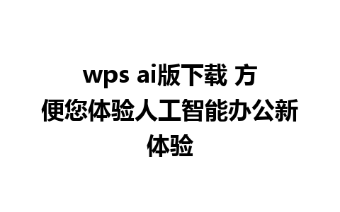 wps ai版下载 方便您体验人工智能办公新体验