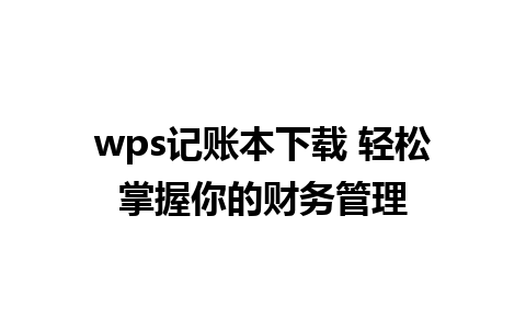 wps记账本下载 轻松掌握你的财务管理