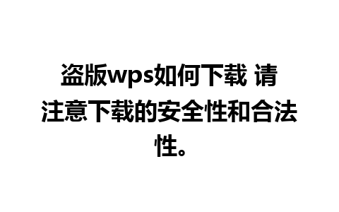 盗版wps如何下载 请注意下载的安全性和合法性。