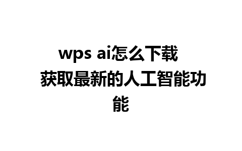 wps ai怎么下载  获取最新的人工智能功能