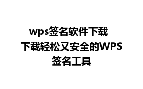 wps签名软件下载  下载轻松又安全的WPS签名工具