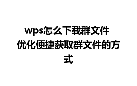  wps怎么下载群文件 优化便捷获取群文件的方式