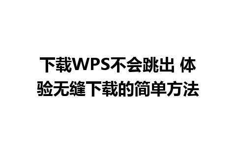 下载WPS不会跳出 体验无缝下载的简单方法