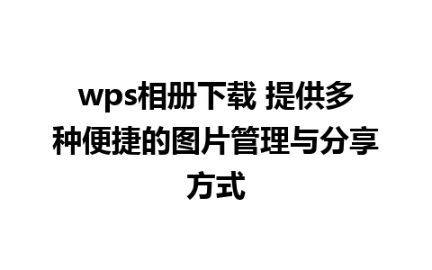 wps相册下载 提供多种便捷的图片管理与分享方式