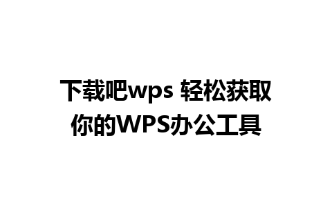 下载吧wps 轻松获取你的WPS办公工具