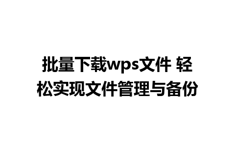 批量下载wps文件 轻松实现文件管理与备份