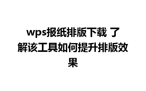 wps报纸排版下载 了解该工具如何提升排版效果