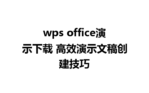 wps office演示下载 高效演示文稿创建技巧