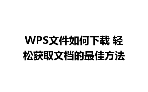 WPS文件如何下载 轻松获取文档的最佳方法